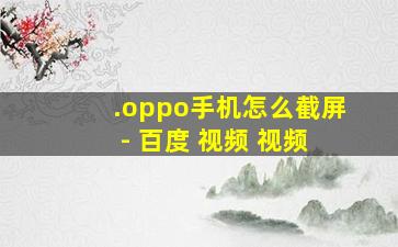 .oppo手机怎么截屏 - 百度 视频 视频